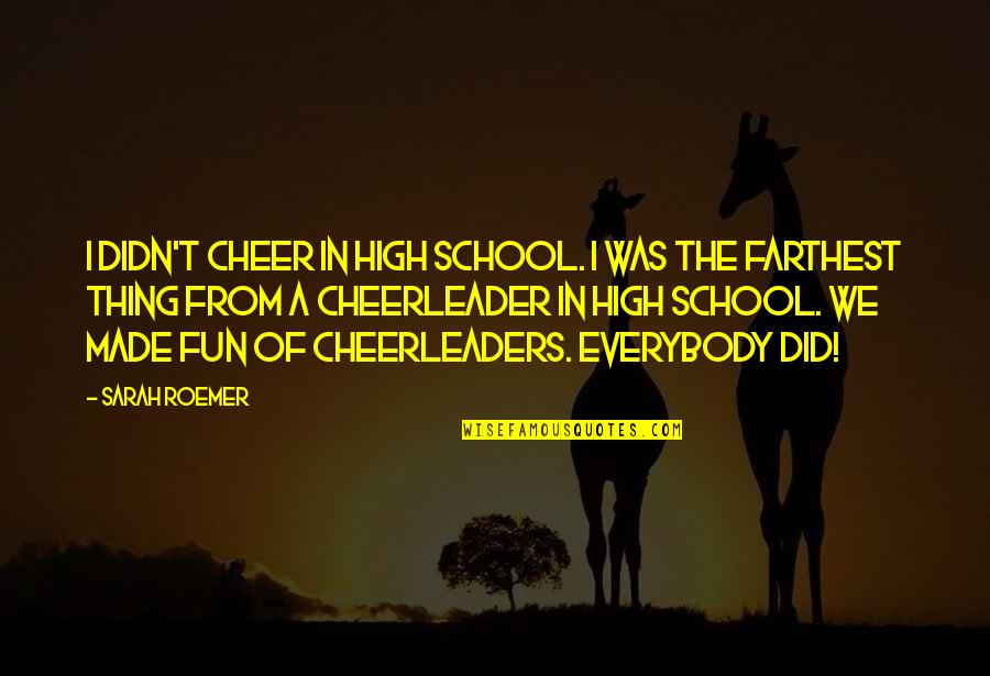 School And Fun Quotes By Sarah Roemer: I didn't cheer in high school. I was School And Fun Quotes By Sarah Roemer: I didn't cheer in high school. I was