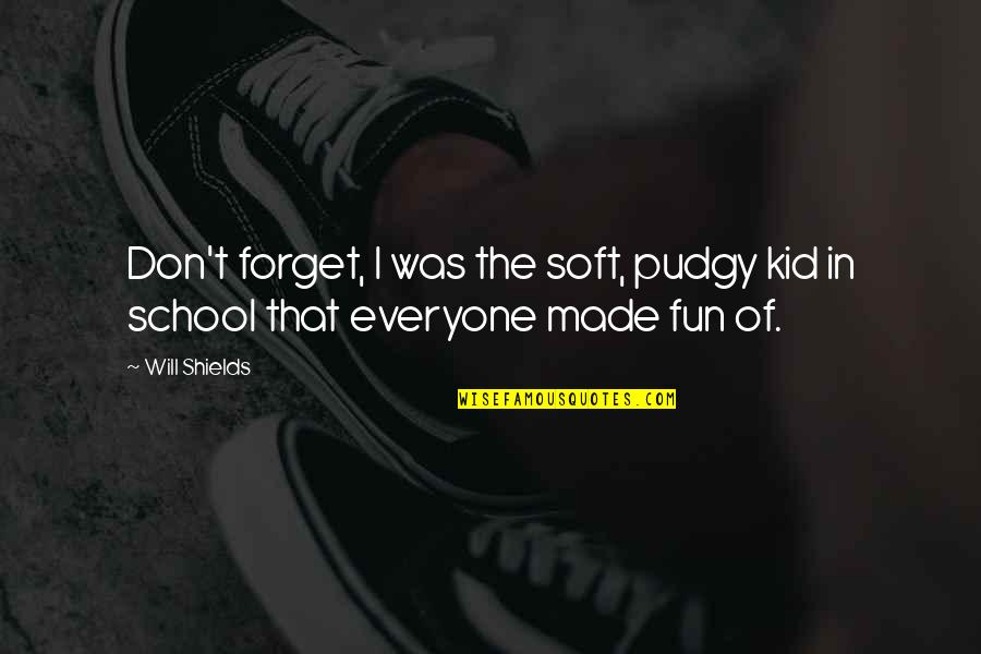 School And Fun Quotes By Will Shields: Don't forget, I was the soft, pudgy kid