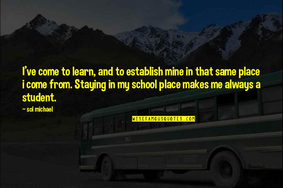 School And Learning Quotes By Sol Michael: I've come to learn, and to establish mine