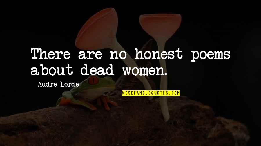 School And Life Lessons Quotes By Audre Lorde: There are no honest poems about dead women. School And Life Lessons Quotes By Audre Lorde: There are no honest poems about dead women.