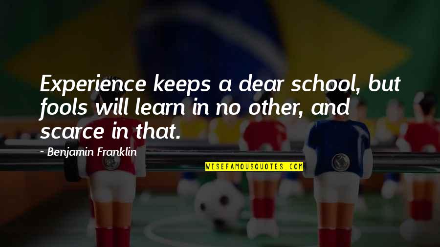 School And Life Lessons Quotes By Benjamin Franklin: Experience keeps a dear school, but fools will School And Life Lessons Quotes By Benjamin Franklin: Experience keeps a dear school, but fools will