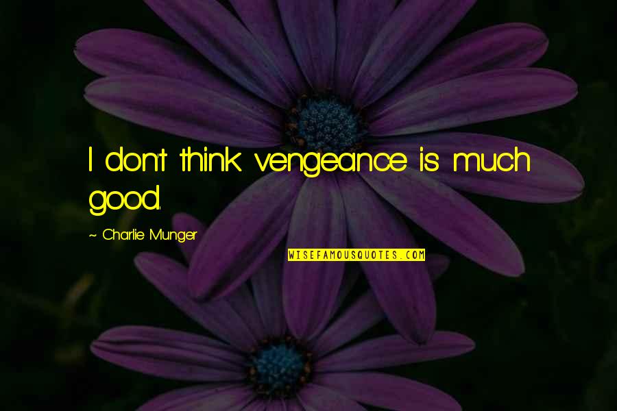 School And Life Lessons Quotes By Charlie Munger: I don't think vengeance is much good. School And Life Lessons Quotes By Charlie Munger: I don't think vengeance is much good.