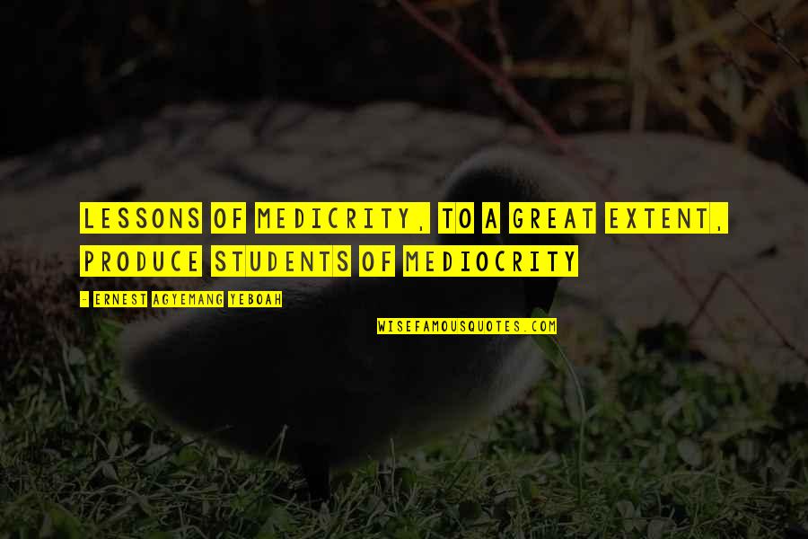 School And Life Lessons Quotes By Ernest Agyemang Yeboah: lessons of medicrity, to a great extent, produce School And Life Lessons Quotes By Ernest Agyemang Yeboah: lessons of medicrity, to a great extent, produce