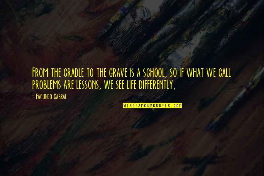 School And Life Lessons Quotes By Facundo Cabral: From the cradle to the grave is a School And Life Lessons Quotes By Facundo Cabral: From the cradle to the grave is a