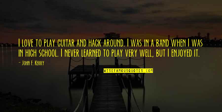 School And Love Quotes By John F. Kerry: I love to play guitar and hack around.