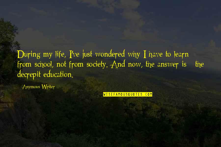School And Society Quotes By Anymous Writer: During my life, I've just wondered why I