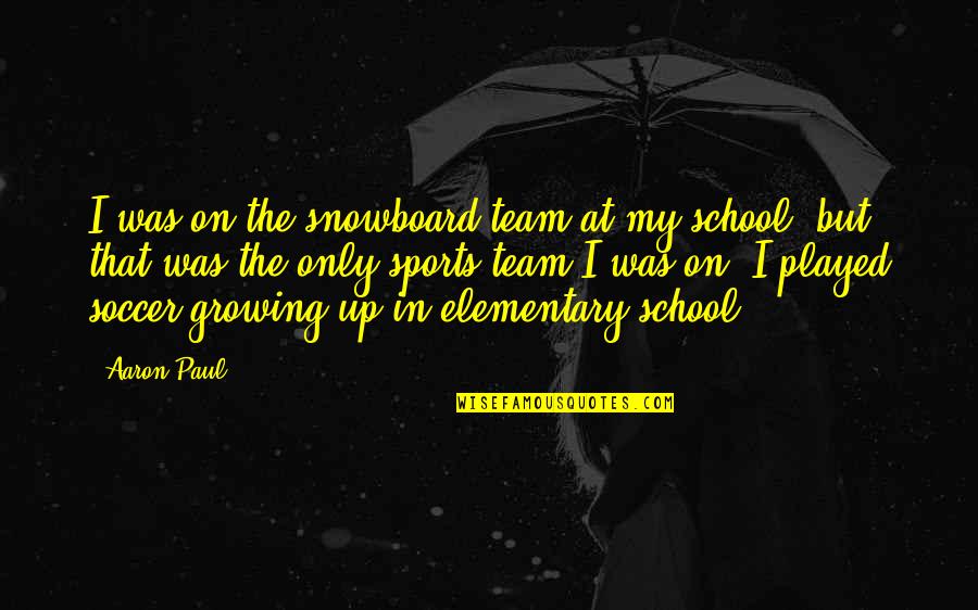 School And Sports Quotes By Aaron Paul: I was on the snowboard team at my