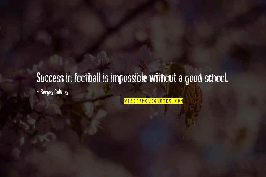 School And Success Quotes By Sergey Galitsky: Success in football is impossible without a good