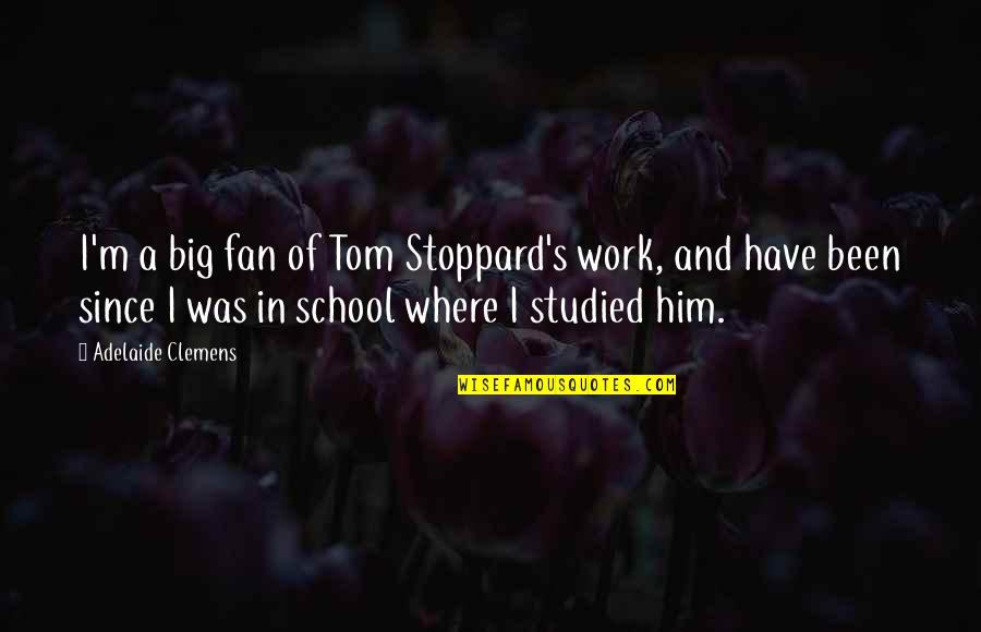 School And Work Quotes By Adelaide Clemens: I'm a big fan of Tom Stoppard's work, School And Work Quotes By Adelaide Clemens: I'm a big fan of Tom Stoppard's work,