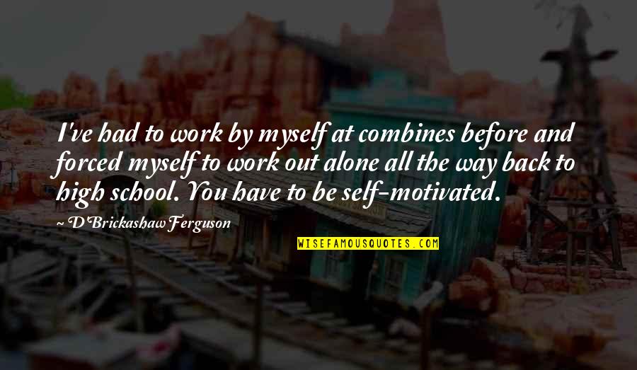 School And Work Quotes By D'Brickashaw Ferguson: I've had to work by myself at combines School And Work Quotes By D'Brickashaw Ferguson: I've had to work by myself at combines