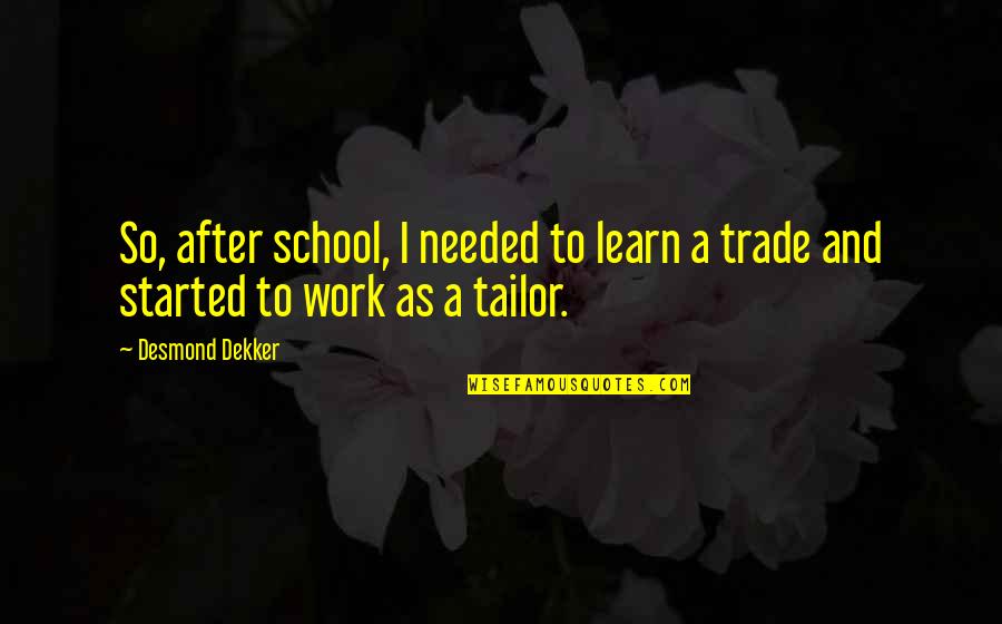School And Work Quotes By Desmond Dekker: So, after school, I needed to learn a