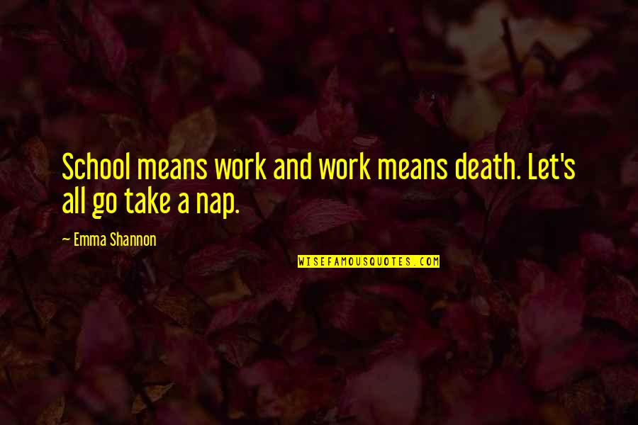 School And Work Quotes By Emma Shannon: School means work and work means death. Let's