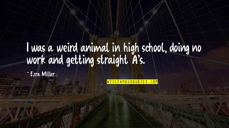 School And Work Quotes By Ezra Miller: I was a weird animal in high school,