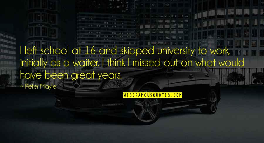 School And Work Quotes By Peter Mayle: I left school at 16 and skipped university School And Work Quotes By Peter Mayle: I left school at 16 and skipped university