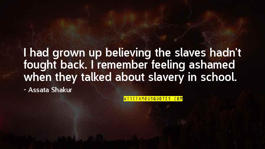 School Back In Quotes By Assata Shakur: I had grown up believing the slaves hadn't School Back In Quotes By Assata Shakur: I had grown up believing the slaves hadn't