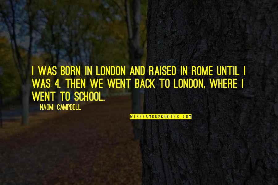 School Back In Quotes By Naomi Campbell: I was born in London and raised in School Back In Quotes By Naomi Campbell: I was born in London and raised in