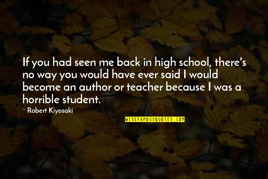 School Back In Quotes By Robert Kiyosaki: If you had seen me back in high School Back In Quotes By Robert Kiyosaki: If you had seen me back in high