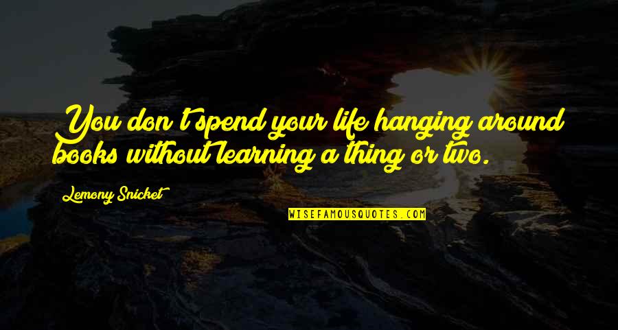 School Books Quotes By Lemony Snicket: You don't spend your life hanging around books