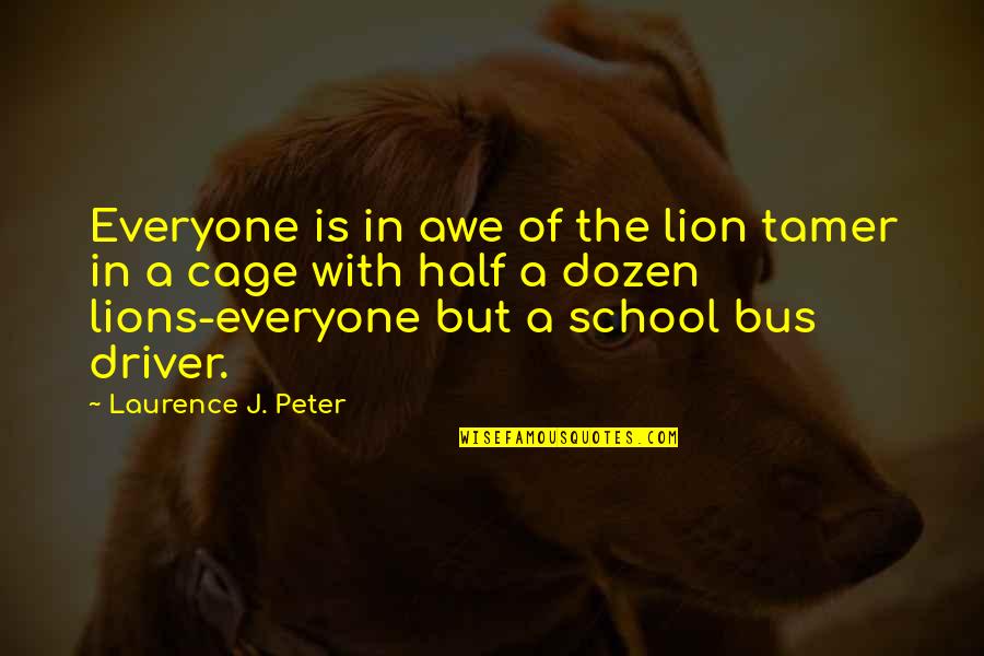 School Bus Driver Quotes By Laurence J. Peter: Everyone is in awe of the lion tamer