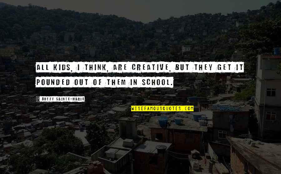 School But Quotes By Buffy Sainte-Marie: All kids, I think, are creative, but they