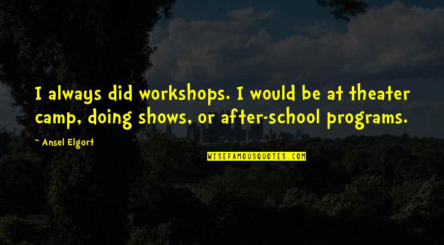 School Camp Quotes By Ansel Elgort: I always did workshops. I would be at