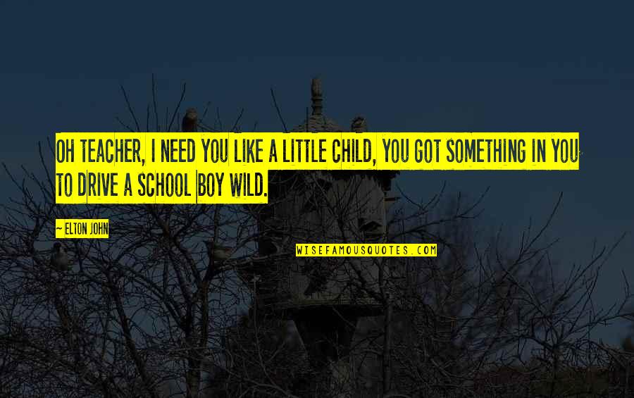School Child Quotes By Elton John: Oh teacher, I need you like a little