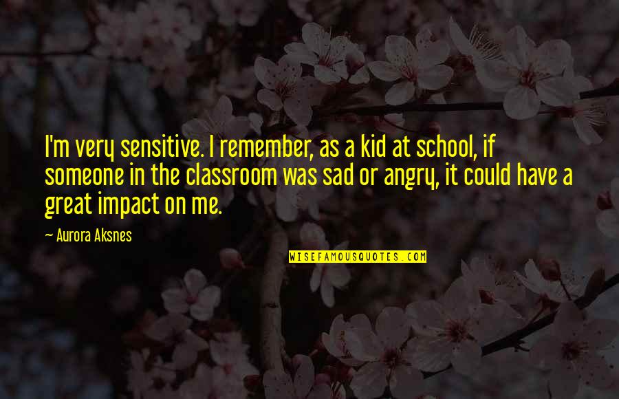 School Classroom Quotes By Aurora Aksnes: I'm very sensitive. I remember, as a kid