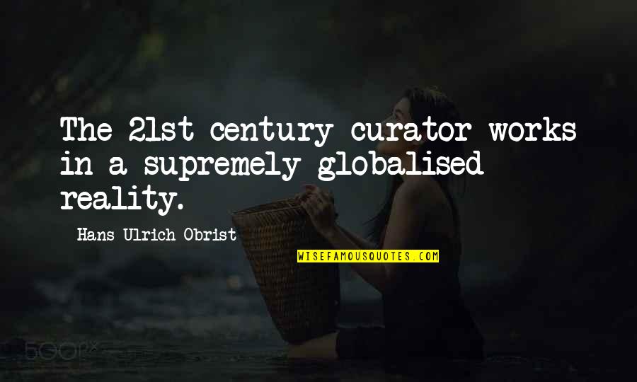 School Corridor Quotes By Hans Ulrich Obrist: The 21st-century curator works in a supremely globalised