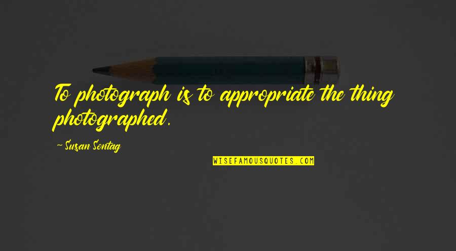 School Counseling Inspirational Quotes By Susan Sontag: To photograph is to appropriate the thing photographed.