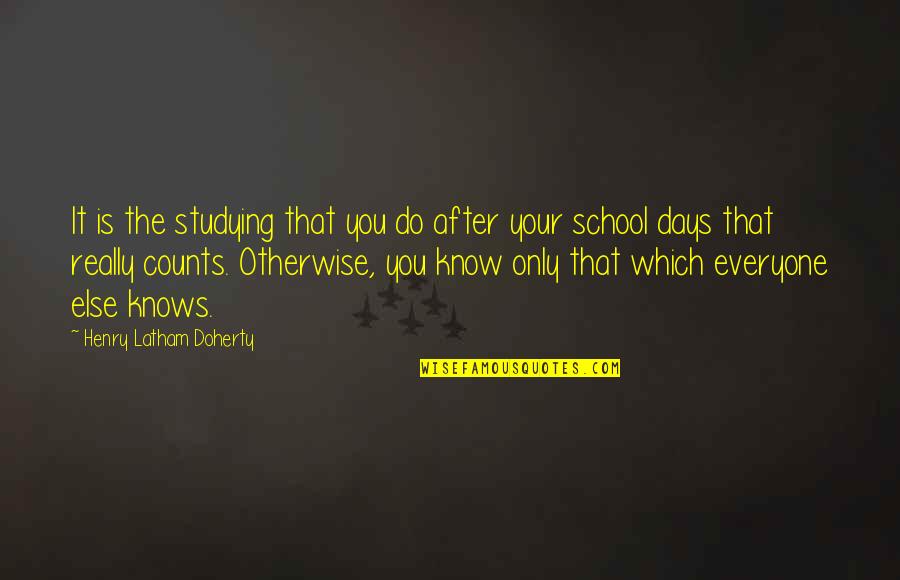 School Days Were The Best Quotes By Henry Latham Doherty: It is the studying that you do after