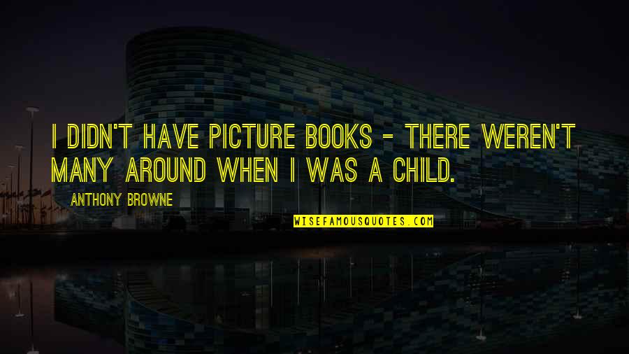 School Depression Quotes By Anthony Browne: I didn't have picture books - there weren't