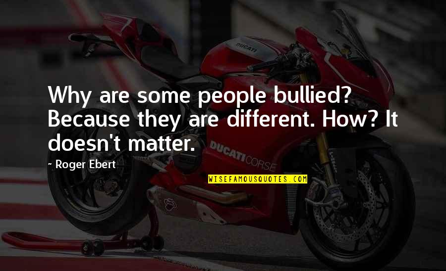 School Employee Quotes By Roger Ebert: Why are some people bullied? Because they are