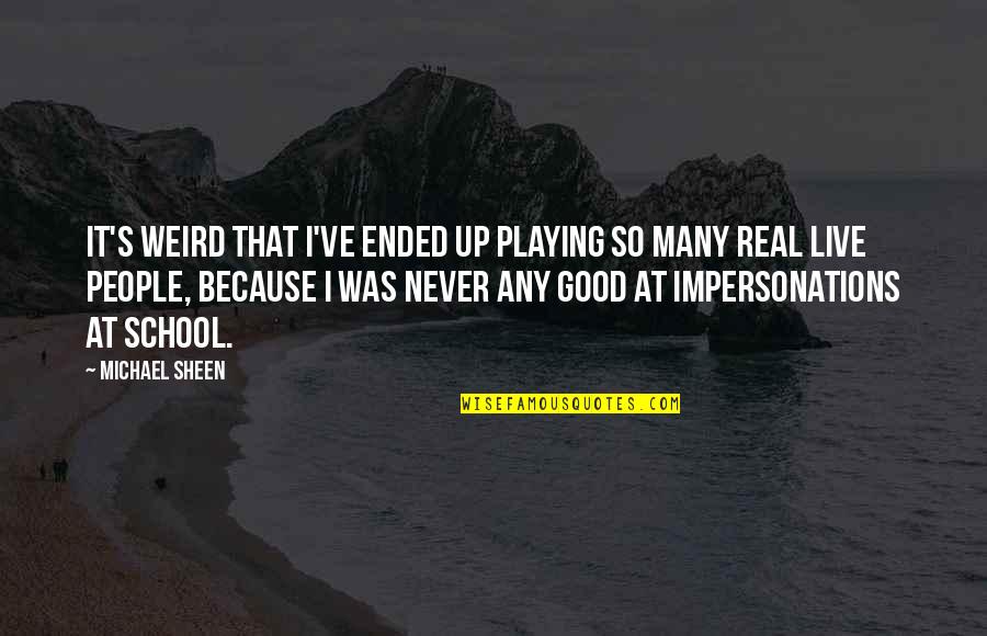 School Ended Quotes By Michael Sheen: It's weird that I've ended up playing so