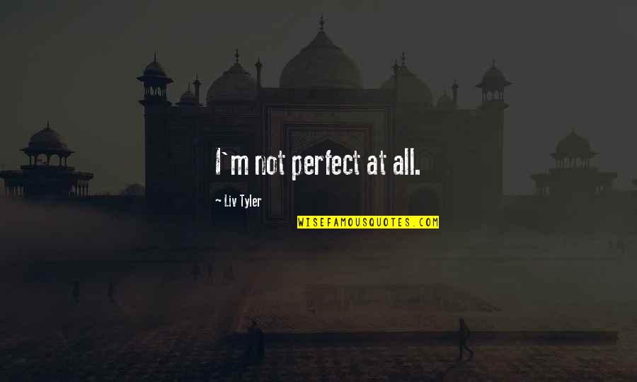 School Ending And Summer Beginning Quotes By Liv Tyler: I'm not perfect at all.