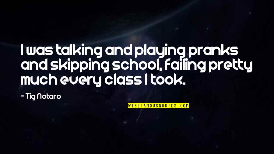 School Failing Quotes By Tig Notaro: I was talking and playing pranks and skipping School Failing Quotes By Tig Notaro: I was talking and playing pranks and skipping