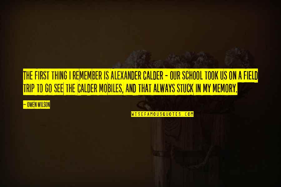 School Field Quotes By Owen Wilson: The first thing I remember is Alexander Calder School Field Quotes By Owen Wilson: The first thing I remember is Alexander Calder