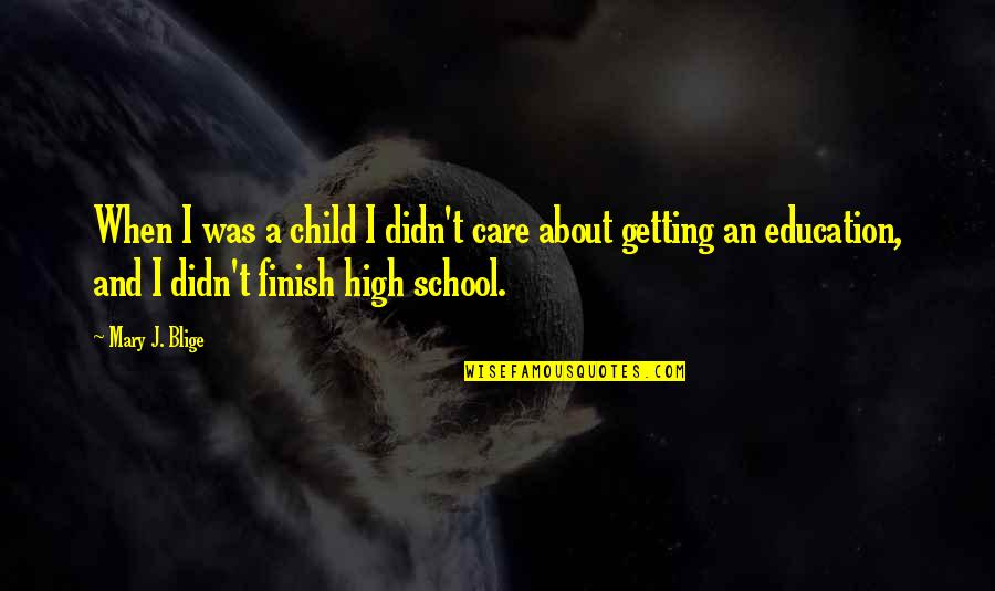 School Finish Quotes By Mary J. Blige: When I was a child I didn't care