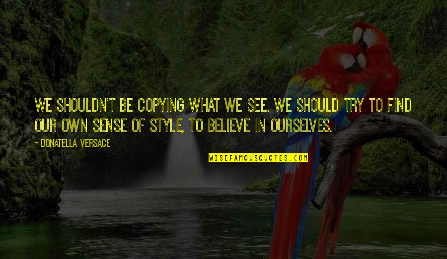 School For Scoundrels Quotes By Donatella Versace: We shouldn't be copying what we see. We School For Scoundrels Quotes By Donatella Versace: We shouldn't be copying what we see. We