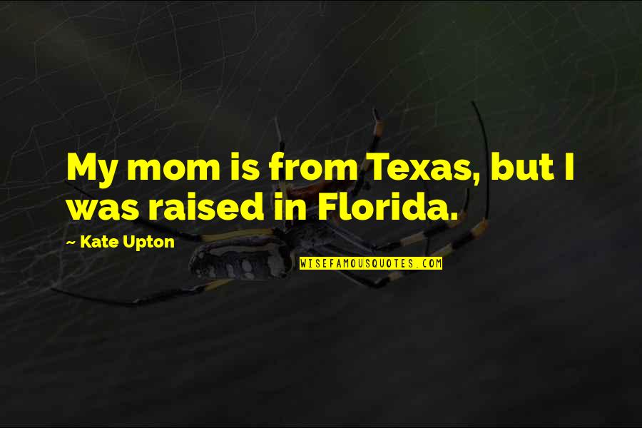 School For Scoundrels Quotes By Kate Upton: My mom is from Texas, but I was School For Scoundrels Quotes By Kate Upton: My mom is from Texas, but I was