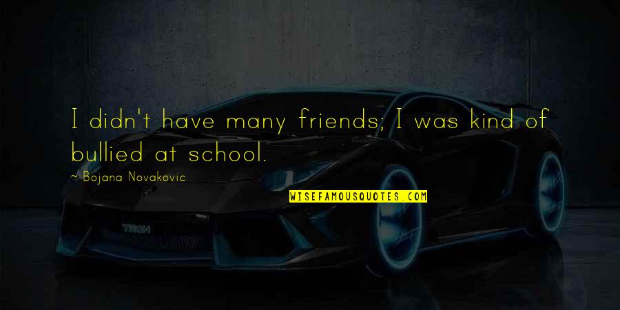 School Friends Quotes By Bojana Novakovic: I didn't have many friends; I was kind