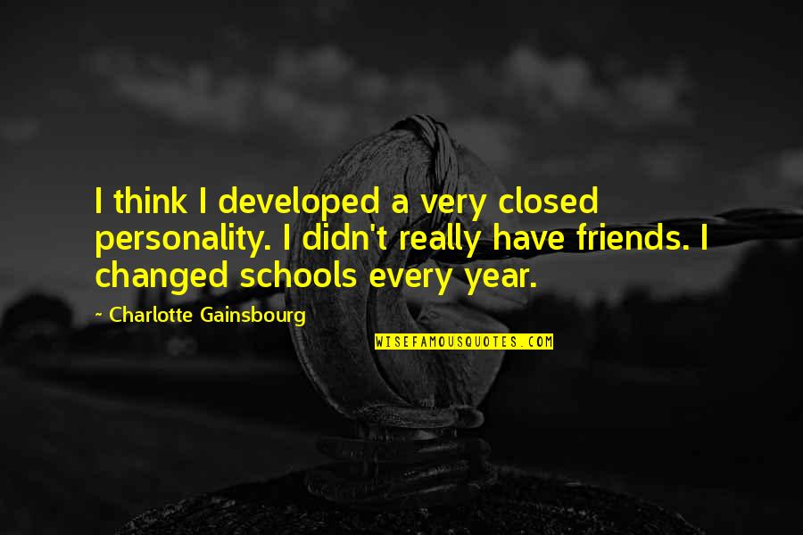 School Friends Quotes By Charlotte Gainsbourg: I think I developed a very closed personality.