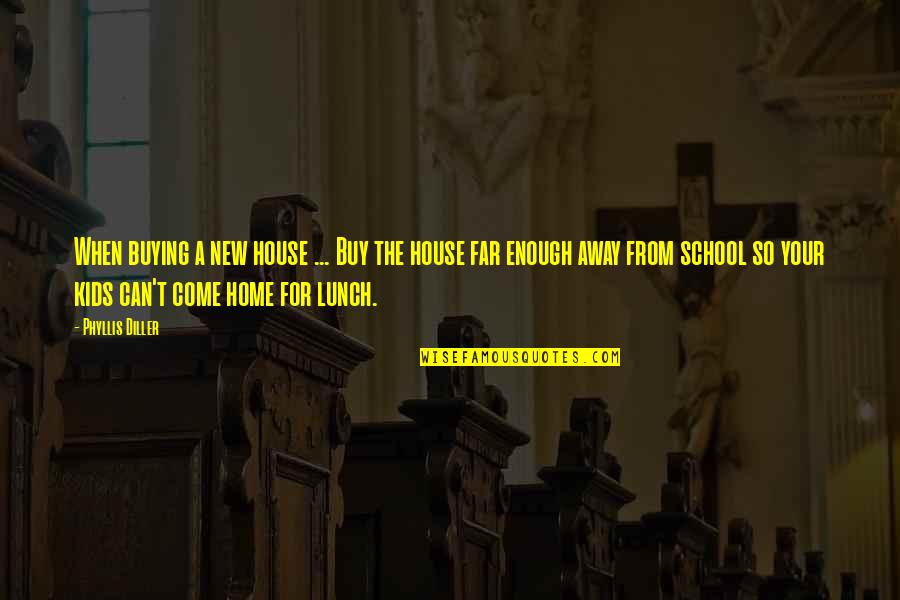 School From Home Quotes By Phyllis Diller: When buying a new house ... Buy the