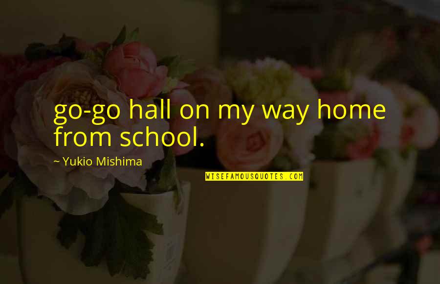 School From Home Quotes By Yukio Mishima: go-go hall on my way home from school.