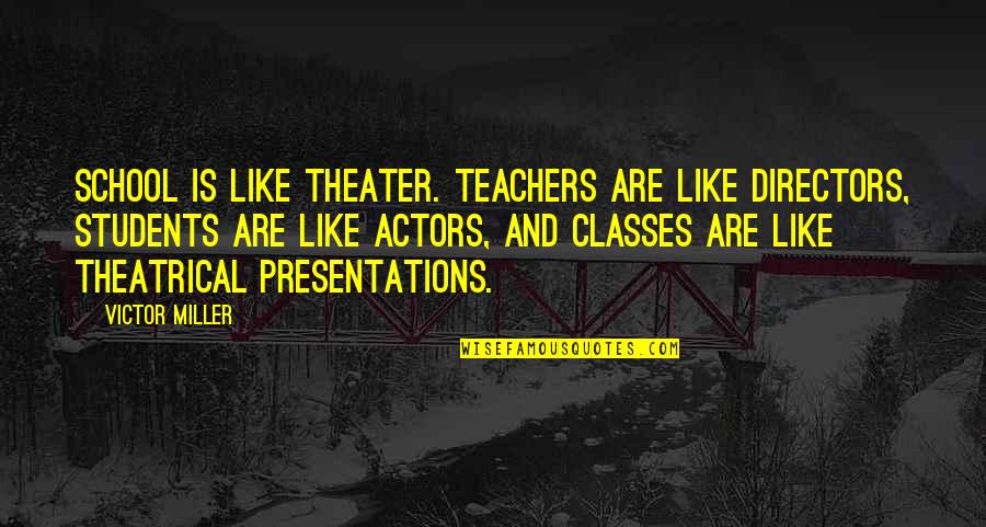 School From Students Quotes By Victor Miller: School is like theater. Teachers are like directors,