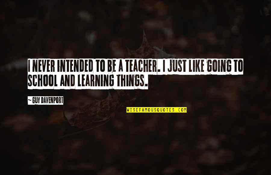 School Going Quotes By Guy Davenport: I never intended to be a teacher. I