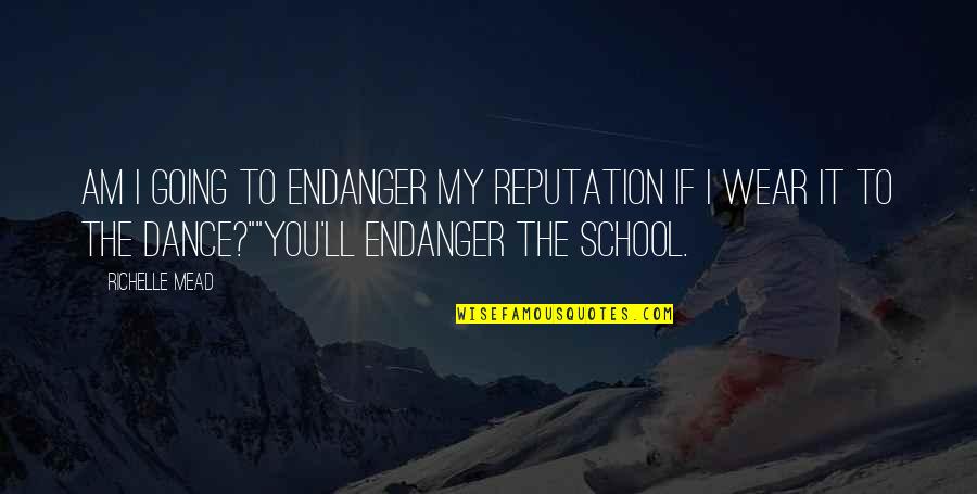 School Going Quotes By Richelle Mead: Am I going to endanger my reputation if
