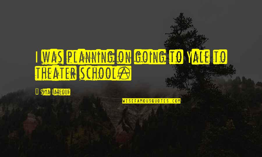 School Going Quotes By Shia Labeouf: I was planning on going to Yale to