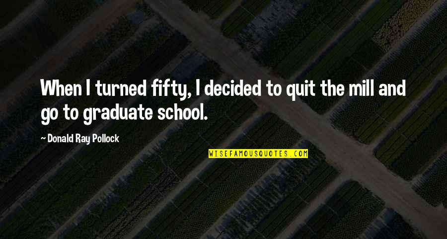 School Graduate Quotes By Donald Ray Pollock: When I turned fifty, I decided to quit