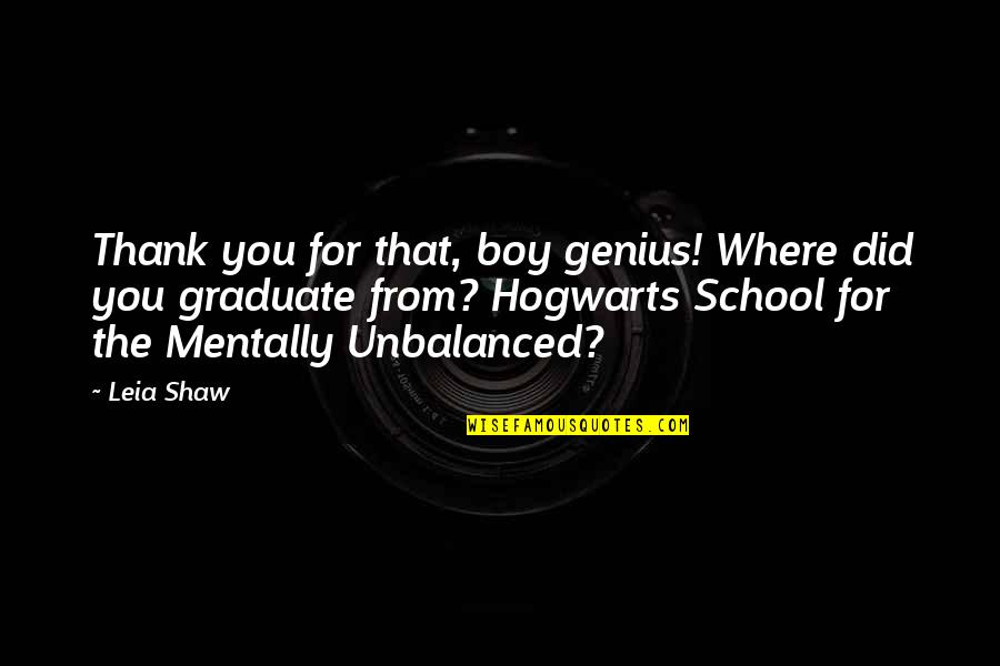 School Graduate Quotes By Leia Shaw: Thank you for that, boy genius! Where did
