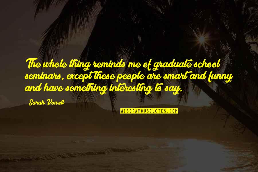 School Graduate Quotes By Sarah Vowell: The whole thing reminds me of graduate school